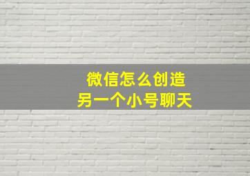 微信怎么创造另一个小号聊天