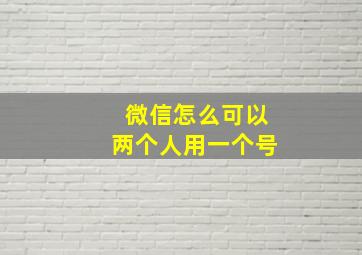 微信怎么可以两个人用一个号