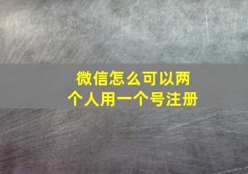 微信怎么可以两个人用一个号注册