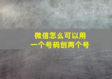 微信怎么可以用一个号码创两个号