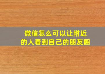 微信怎么可以让附近的人看到自己的朋友圈