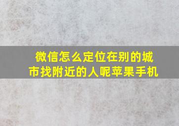 微信怎么定位在别的城市找附近的人呢苹果手机