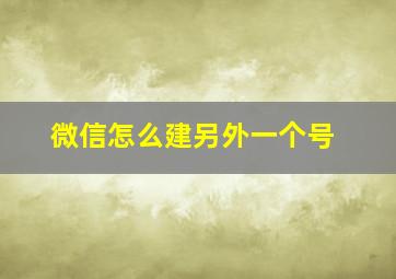 微信怎么建另外一个号