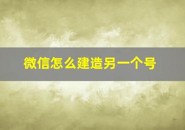 微信怎么建造另一个号