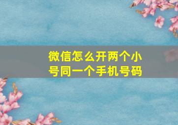 微信怎么开两个小号同一个手机号码