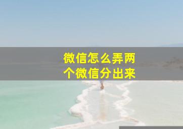 微信怎么弄两个微信分出来