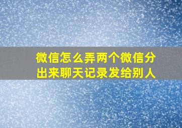 微信怎么弄两个微信分出来聊天记录发给别人