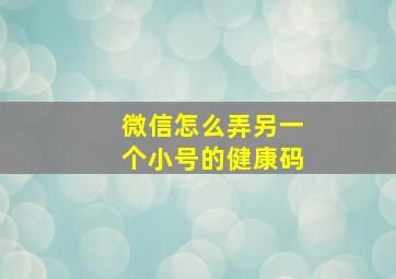 微信怎么弄另一个小号的健康码