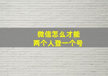 微信怎么才能两个人登一个号