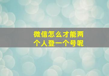 微信怎么才能两个人登一个号呢