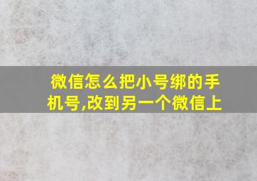 微信怎么把小号绑的手机号,改到另一个微信上