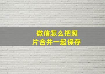 微信怎么把照片合并一起保存