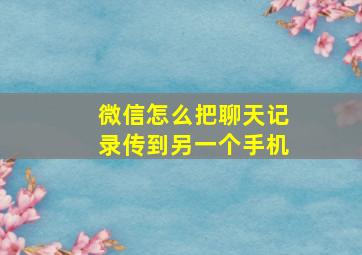 微信怎么把聊天记录传到另一个手机