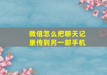 微信怎么把聊天记录传到另一部手机