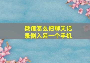 微信怎么把聊天记录倒入另一个手机