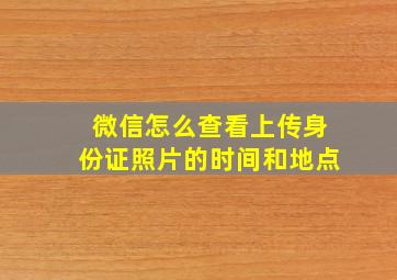 微信怎么查看上传身份证照片的时间和地点