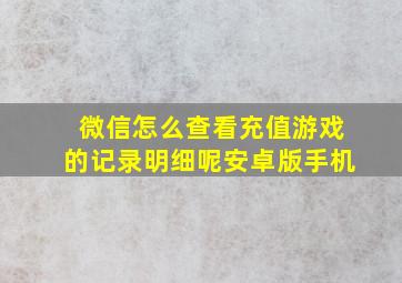 微信怎么查看充值游戏的记录明细呢安卓版手机