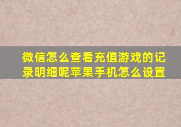 微信怎么查看充值游戏的记录明细呢苹果手机怎么设置