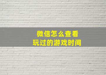 微信怎么查看玩过的游戏时间