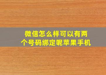 微信怎么样可以有两个号码绑定呢苹果手机