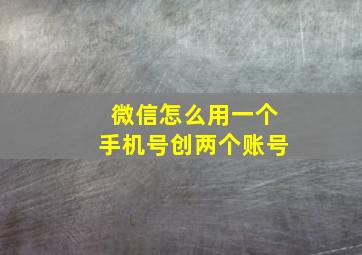 微信怎么用一个手机号创两个账号