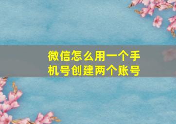 微信怎么用一个手机号创建两个账号