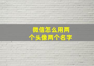 微信怎么用两个头像两个名字