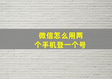 微信怎么用两个手机登一个号