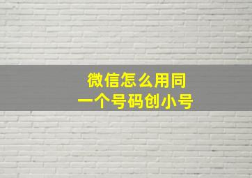 微信怎么用同一个号码创小号