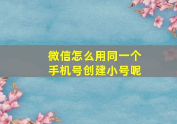 微信怎么用同一个手机号创建小号呢