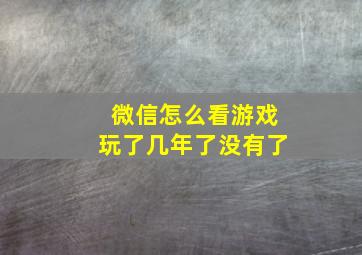 微信怎么看游戏玩了几年了没有了