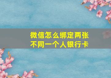 微信怎么绑定两张不同一个人银行卡