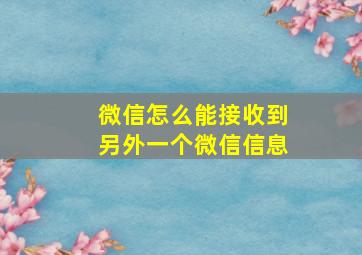 微信怎么能接收到另外一个微信信息