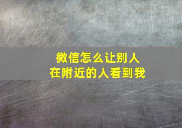 微信怎么让别人在附近的人看到我