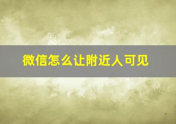 微信怎么让附近人可见