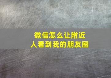 微信怎么让附近人看到我的朋友圈