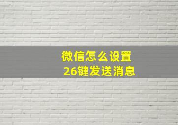 微信怎么设置26键发送消息