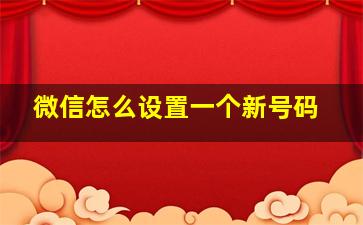 微信怎么设置一个新号码