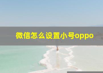 微信怎么设置小号oppo