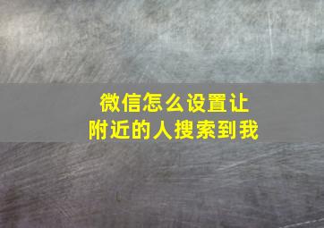 微信怎么设置让附近的人搜索到我