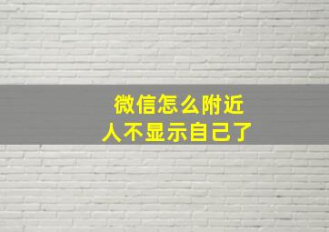 微信怎么附近人不显示自己了