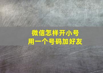 微信怎样开小号用一个号码加好友