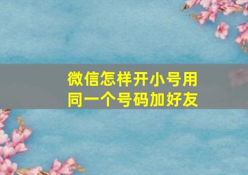 微信怎样开小号用同一个号码加好友