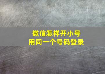 微信怎样开小号用同一个号码登录