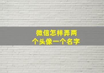 微信怎样弄两个头像一个名字