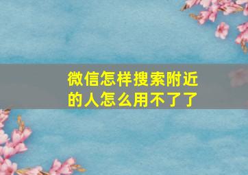 微信怎样搜索附近的人怎么用不了了