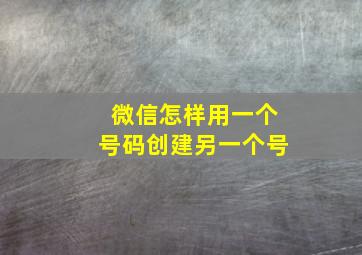 微信怎样用一个号码创建另一个号