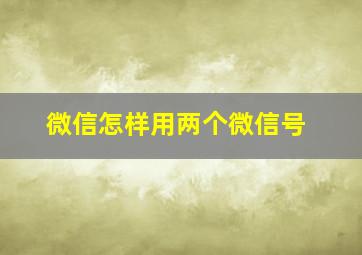 微信怎样用两个微信号