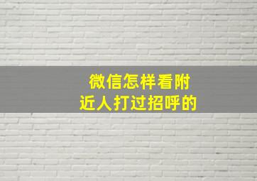 微信怎样看附近人打过招呼的