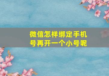 微信怎样绑定手机号再开一个小号呢